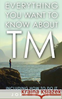 Everything You Want to Know about TM -- Including How to Do It John White 9781931044851
