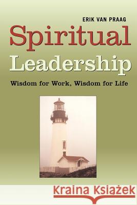 Spiritual Leadership: Wisdom for Work, Wisdom for Life Van Praag, Erik 9781931044882 Paraview Special Editions