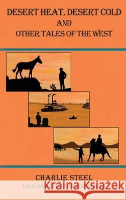Desert Heat, Desert Cold and Other Tales of the West Charlie Steel 9781931079334 Condor Publishing, Inc.