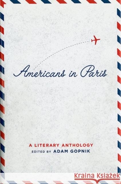 Americans in Paris: A Literary Anthology: A Library of America Special Publication Adam Gopnik 9781931082563 Library of America