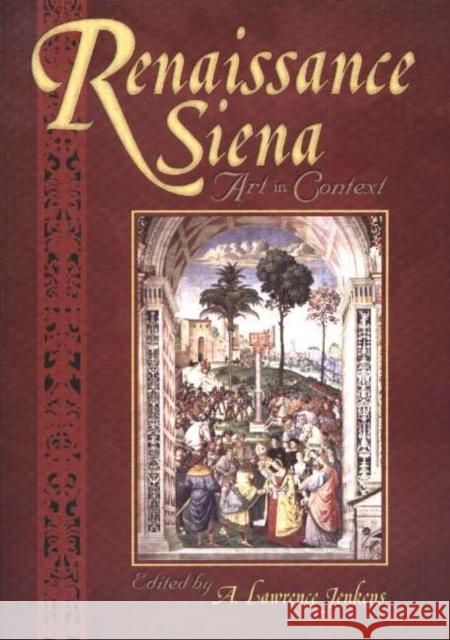 Renaissance Siena: Art in Context A. Lawrence Jenkens 9781931112437 Truman State University Press