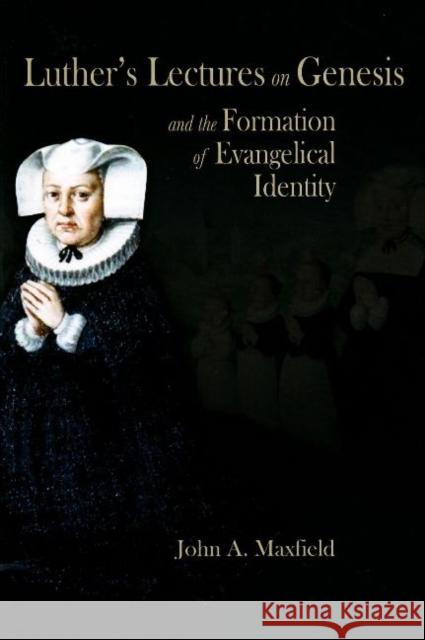 Luther's Lectures on Genesis and the Formation of Evangelical Identity John A. Maxfield 9781931112758 Truman State University Press