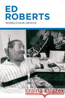 Ed Roberts: Wheelchair Genius Steven E. Brown 9781931145060 Institute on Disability Culture