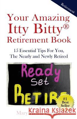 Your Amazing Itty Bitty Retirement Book: 15 Essential Tips for You, the Nearly and Newly Retired Mary Helen Conroy 9781931191814