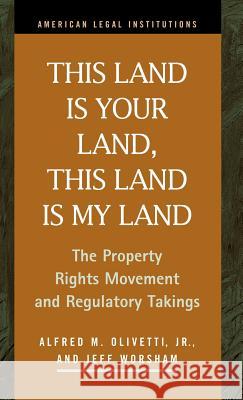 This Land Is Your Land, This Land Is My Land: The Property Rights Movement and Regulatory Takings Olivetti, Alfred M. 9781931202411 LFB Scholarly Publishing