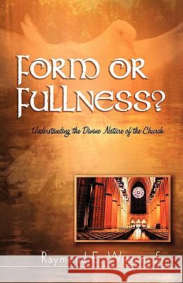 Form or Fullness?: Understanding the Divine Nature of the Church Raymond E Wiggins, Sr, Larretta M Wiggins 9781931232296 Xulon Press