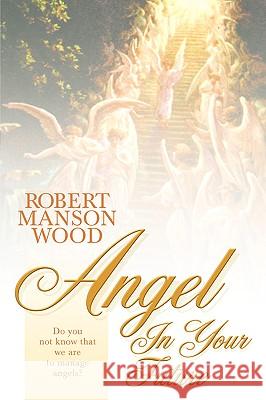 Angel in Your Future Pastor Robert Manson Wood 9781931232333 Xulon Press