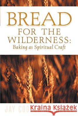 Bread for the Wilderness : Baking as Spiritual Craft Jay Cooper Rochelle 9781931232524 