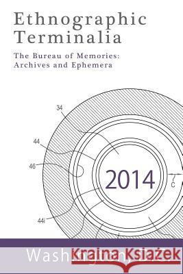 Ethnographic Terminalia, Washington D.C., 2014: The Bureau of Memories: Archives and Ephemera Ethnographic Terminalia Collective 9781931303484 American Anthropological Association