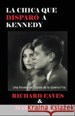 La Chica Que Disparo a Kennedy: Una Novela de Espias de la Guerra Fria Richard Eaves Mark Pittman 9781931308526 Richmark Media