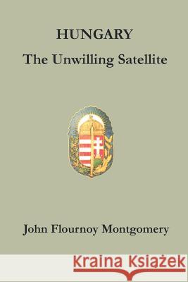 Hungary: The Unwilling Satellite John Flournoy Montgomery 9781931313575 Simon Publications