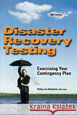 Disaster Recovery Testing: Exercising Your Contingency Plan Philip Jan Rothstein 9781931332422