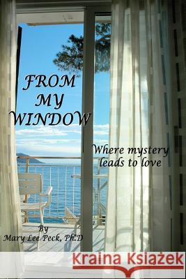 From My Window: Where mystery leads to love Peck Ph. D., Mary Lee 9781931365093