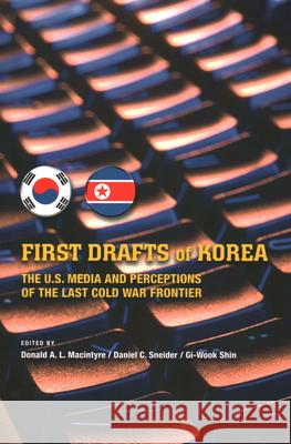 First Drafts of Korea: The U.S. Media and Perceptions of the Last Cold War Frontier Macintyre, Donald 9781931368155 Asia-Pacific Research Network