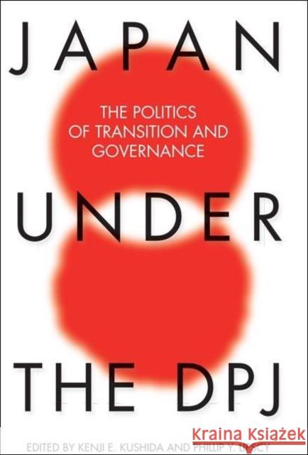 Japan Under the DPJ: The Politics of Transition and Governance Kenji E. Kushida, Phillip Y.  Lipscy 9781931368339