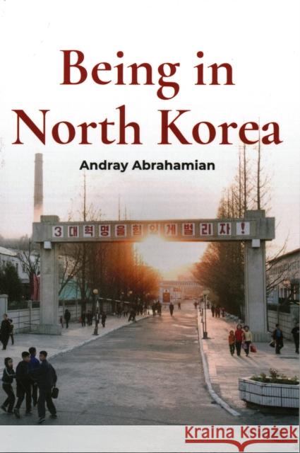 Being in North Korea Andray Abrahamian 9781931368568 Shorenstein Asia-Pacific Research Center