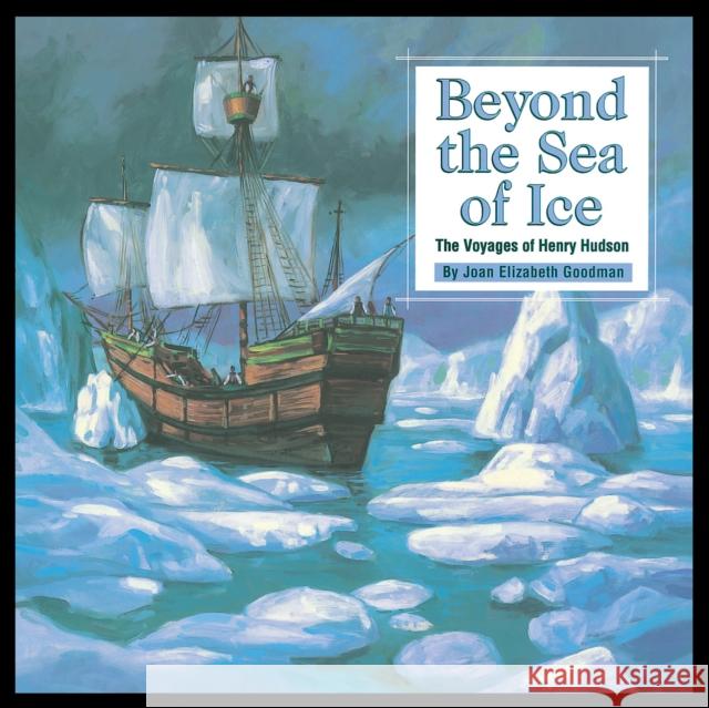 Beyond the Sea of Ice: The Voyages of Henry Hudson Joan Goodman Fernando Rangel 9781931414579 Mikaya Press