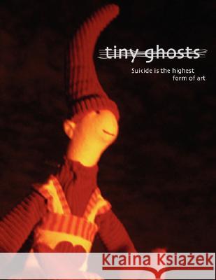 Tiny Ghosts: Suicide Is the Highest Form of Art Chris Peloso 9781931468275 Invisible College Press