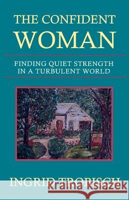 The Confident Woman: Finding Quiet Strength in a Turbulent World Trobisch, Ingrid 9781931475006 Quiet Waters Publications