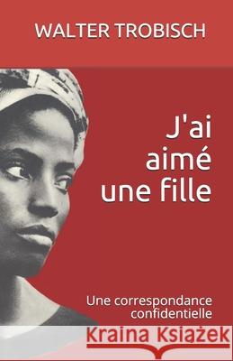 J'ai aimé une fille: Une correspondence confidentielle Trobisch, Walter 9781931475730 Quiet Waters Publications