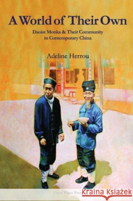 A World of Their Own : Daoist Monks and Their Community in Contemporary China Adeline Herrou 9781931483254
