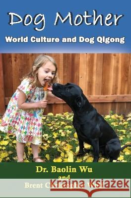 Dog Mother: World Culture and Dog Qigong Brent Christopher Wulf, Wu Baolin 9781931483698