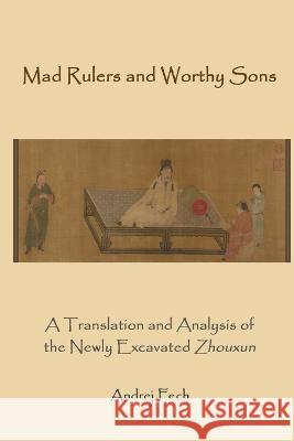 Mad Rulers and Worthy Sons: A Translation and Analysis of the Newly Excavated Zhouxun Andrej Fech   9781931483728 Three Pine Press