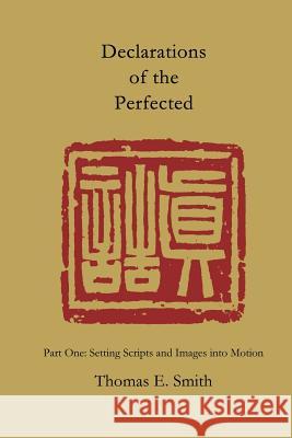 Declarations of the Perfected : Part One: Setting Scripts and Images into Motion Hongjing Tao Thomas E. Smith 9781931483810 Three Pine Press