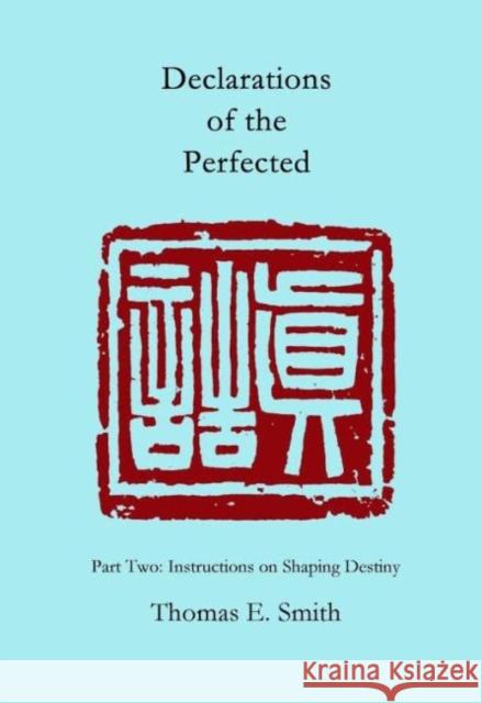 Declarations of the Perfected: Part Two: Instructions on Shaping Destiny Thomas E. Smith 9781931483827 Three Pine Press