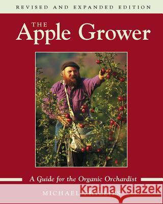 The Apple Grower: Guide for the Organic Orchardist, 2nd Edition Michael Phillips 9781931498913 Chelsea Green Publishing Company