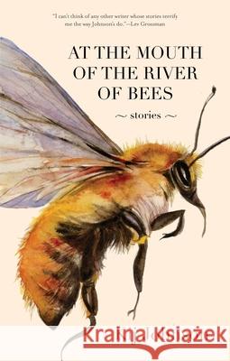 At the Mouth of the River of Bees: Stories Kij Johnson 9781931520805 Small Beer Press
