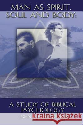 Man as Spirit, Soul, and Body: A Study of Biblical Psychology John B. Woodward 9781931527637 Grace Fellowship International
