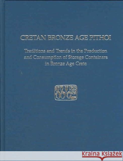 Cretan Bronze Age Pithoi : Traditions and Trends in the Production and Consumption of Storage Containers in Bronze Age Crete Kostandinos S. Christakis 9781931534154 INSTAP Academic Press