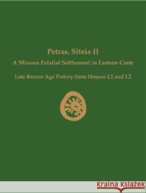 Petras, Siteia II: A Minoan Palatial Settlement in Eastern Crete: Late Bronze Age Pottery from Houses I.1 and I.2 Metaxia Tsipopoulou Eleni Nodarou 9781931534321 INSTAP Academic Press