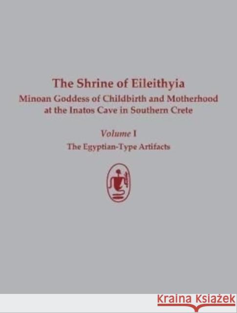 The Shrine of Eileithyia, Minoan Goddess of Childbirth and Motherhood, at the Inatos Cave in Southern Crete: Volume I: The Egyptian-Type Artifacts Günther Hölbl Athanasia Kanta Costis Davaras 9781931534345 INSTAP Academic Press