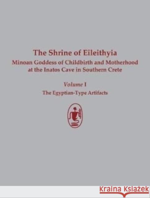 The Shrine of Eileithyia, Minoan Goddess of Childbirth and Motherhood, at the Inatos Cave in Southern Crete: Volume I: The Egyptian-Type Artifacts Günther Hölbl Athanasia Kanta Costis Davaras 9781931534345