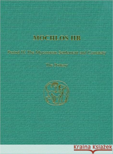 Mochlos IIB : Period IV. The Mycenaean Settlement and Cemetery: The Pottery R. Angus K. Smith 9781931534543