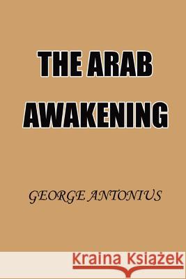 The Arab Awakening: The Story of the Arab National Movement George Antonius 9781931541244 Simon Publications