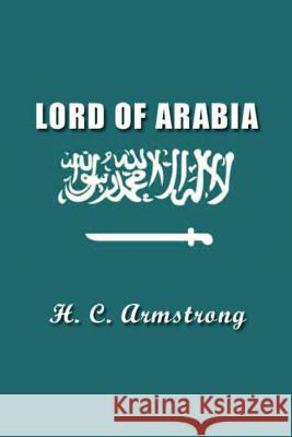 Lord of Arabia: Ibn Saud: An Intimate Study of a King Harold Courtenay Armstrong 9781931541282 Simon Publications