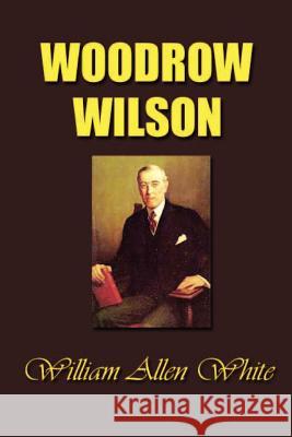 Woodrow Wilson: The Man, His Times and His Task William Allen White 9781931541329 Simon Publications