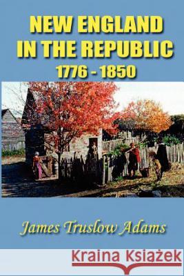 New England in the Republic: 1776-1850 James Truslow Adams 9781931541466 Simon Publications