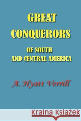 Great Conquerors of South and Central America A. Hyatt Verrill 9781931541534 Simon Publications