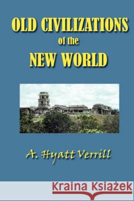 Old Civilizations in the New World A. Hyatt Verrill 9781931541558 Simon Publications