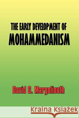 The Early Development of Mohammedanism David S. Margoliouth 9781931541947 Simon Publications