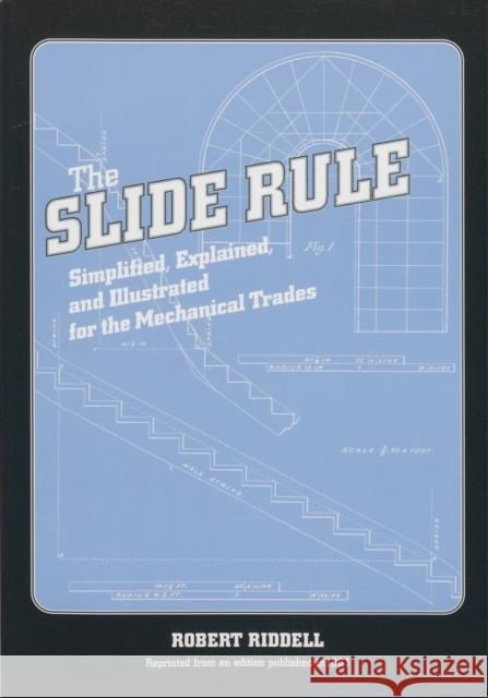 The Slide Rule: Simplified, Explained, and Illustrated for the Mechanical Trades Robert Riddell 9781931626033 Astragal Press