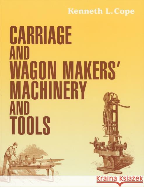 Carriage and Wagon Makers' Machinery and Tools Kenneth L. Cope 9781931626187 Astragal Press