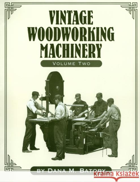 Vintage Woodworking Machinery, Volume 2 Batory, Dana Martin 9781931626194 Astragal Press