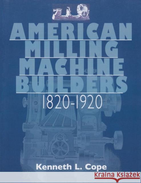 American Milling Machine Builders 1820-1920 Kenneth L. Cope 9781931626248 Astragal Press