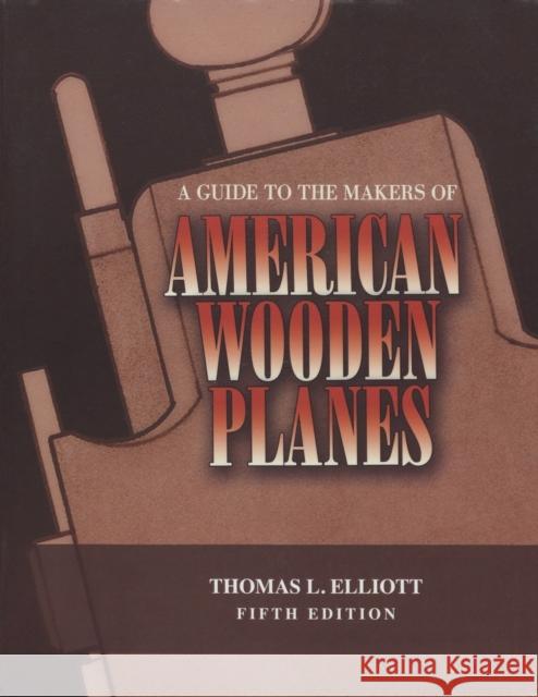 A Guide to the Makers of American Wooden Planes, Fifth Edition Elliott, Thomas L. 9781931626385 Astragal Press