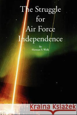 The Struggle for Air Force Independence Herman S. Wolk 9781931641197 Government Reprints Press